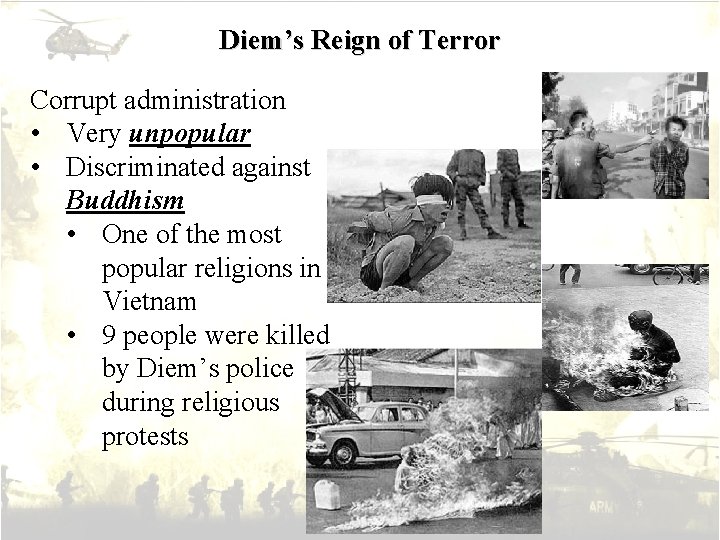 Diem’s Reign of Terror Corrupt administration • Very unpopular • Discriminated against Buddhism •