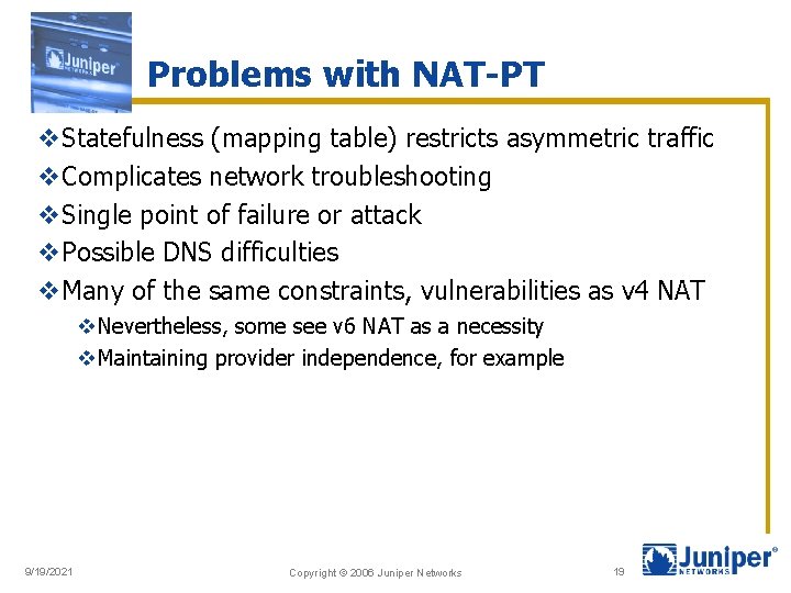 Problems with NAT-PT v. Statefulness (mapping table) restricts asymmetric traffic v. Complicates network troubleshooting