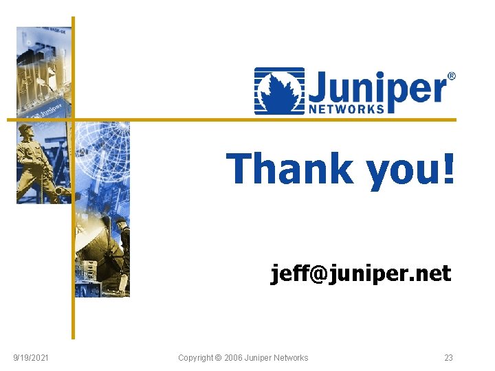 Thank you! jeff@juniper. net 9/19/2021 Copyright © 2006 Juniper Networks 23 