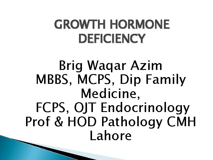 GROWTH HORMONE DEFICIENCY Brig Waqar Azim MBBS, MCPS, Dip Family Medicine, FCPS, OJT Endocrinology