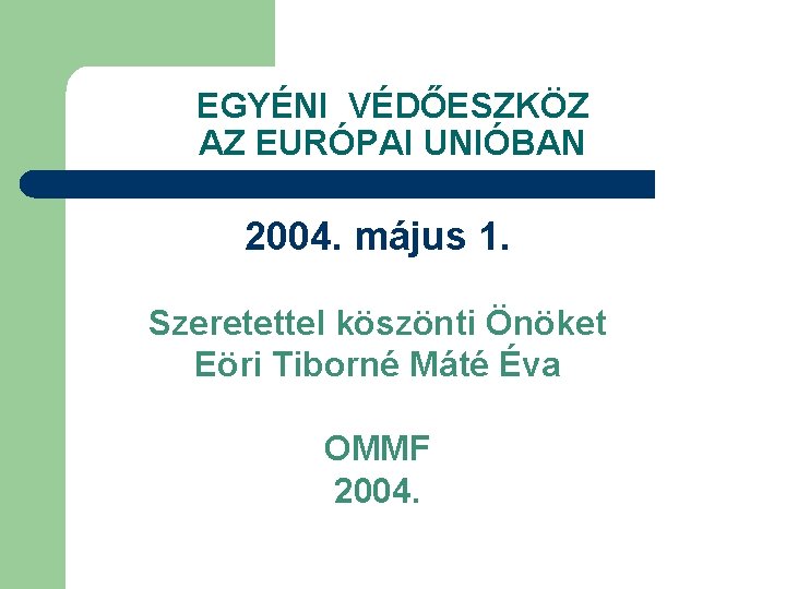 EGYÉNI VÉDŐESZKÖZ AZ EURÓPAI UNIÓBAN 2004. május 1. Szeretettel köszönti Önöket Eöri Tiborné Máté