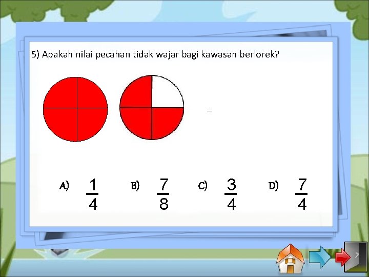 5) Apakah nilai pecahan tidak wajar bagi kawasan berlorek? = A) 1 4 B)