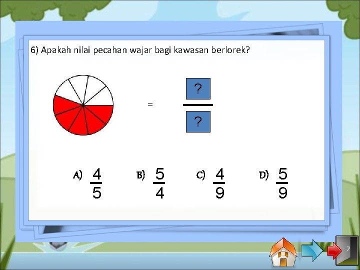 6) Apakah nilai pecahan wajar bagi kawasan berlorek? ? = ? A) 4 5