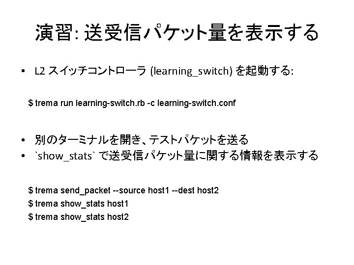 演習: 送受信パケット量を表示する • L 2 スイッチコントローラ (learning_switch) を起動する: $ trema run learning-switch. rb -c