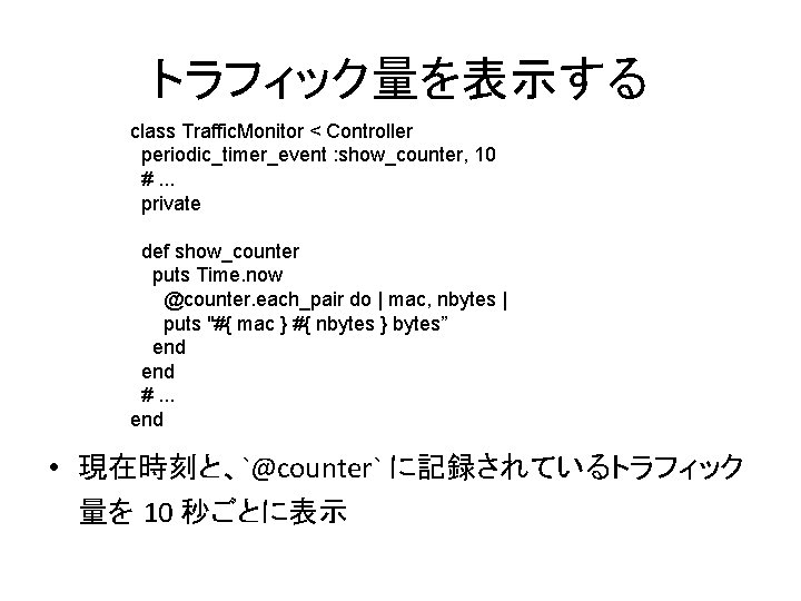 トラフィック量を表示する class Traffic. Monitor < Controller periodic_timer_event : show_counter, 10 #. . . private