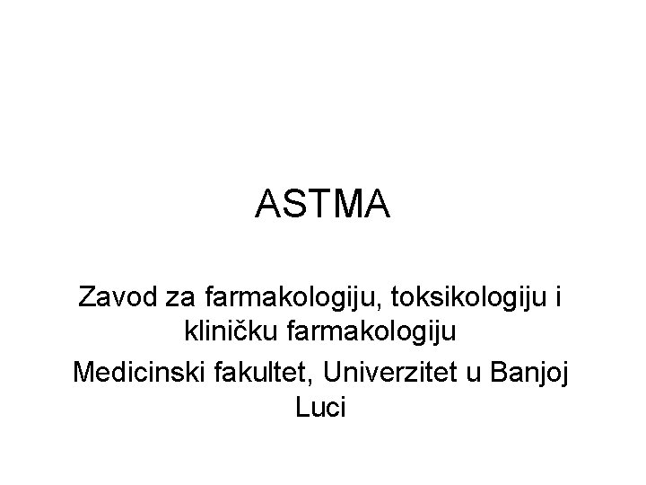 ASTMA Zavod za farmakologiju, toksikologiju i kliničku farmakologiju Medicinski fakultet, Univerzitet u Banjoj Luci