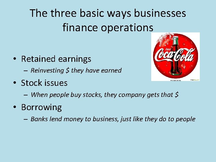 The three basic ways businesses finance operations • Retained earnings – Reinvesting $ they