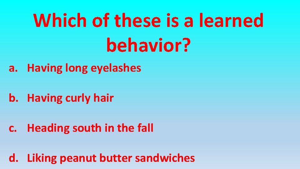 Which of these is a learned behavior? a. Having long eyelashes b. Having curly