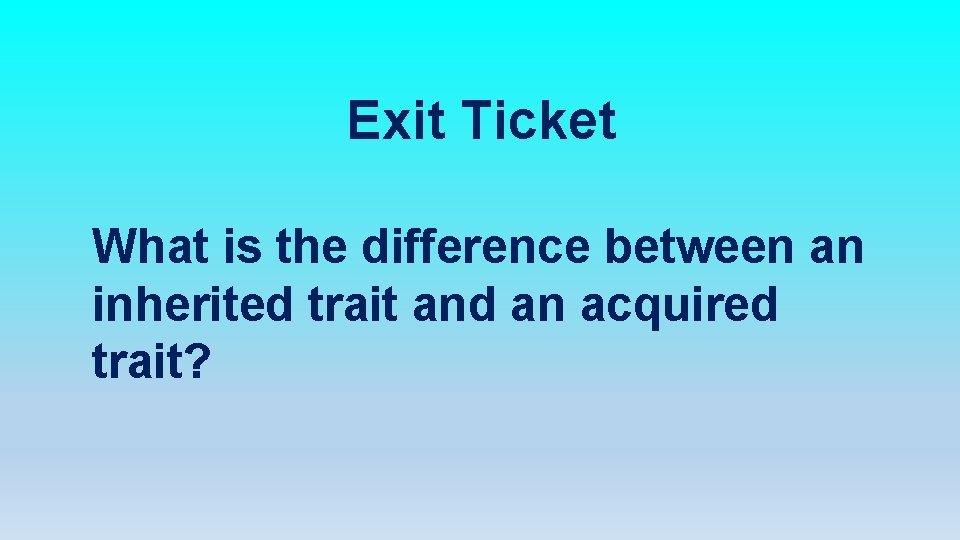 Exit Ticket What is the difference between an inherited trait and an acquired trait?