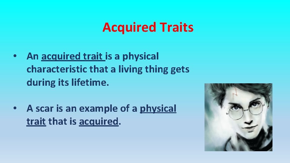 Acquired Traits • An acquired trait is a physical characteristic that a living thing