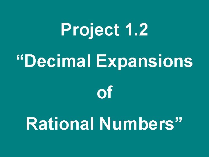 Project 1. 2 “Decimal Expansions of Rational Numbers” 