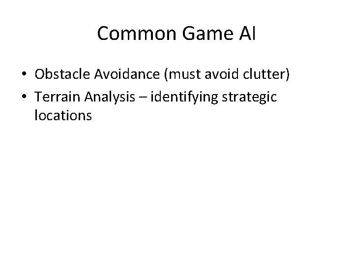 Common Game AI • Obstacle Avoidance (must avoid clutter) • Terrain Analysis – identifying