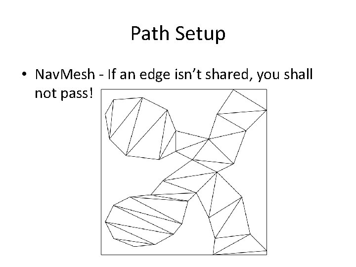 Path Setup • Nav. Mesh - If an edge isn’t shared, you shall not