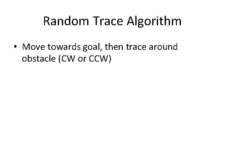 Random Trace Algorithm • Move towards goal, then trace around obstacle (CW or CCW)