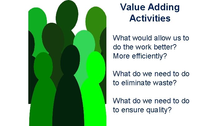 Value Adding Activities What would allow us to do the work better? More efficiently?