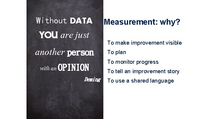 Without DATA YOU are just another person with an OPINION Deming Measurement: why? To