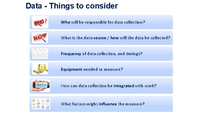 Data - Things to consider Who will be responsible for data collection? What is