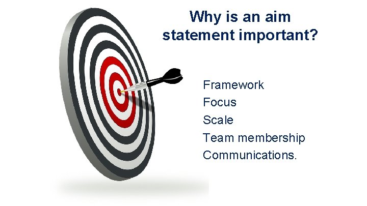 Why is an aim statement important? Framework Focus Scale Team membership Communications. 