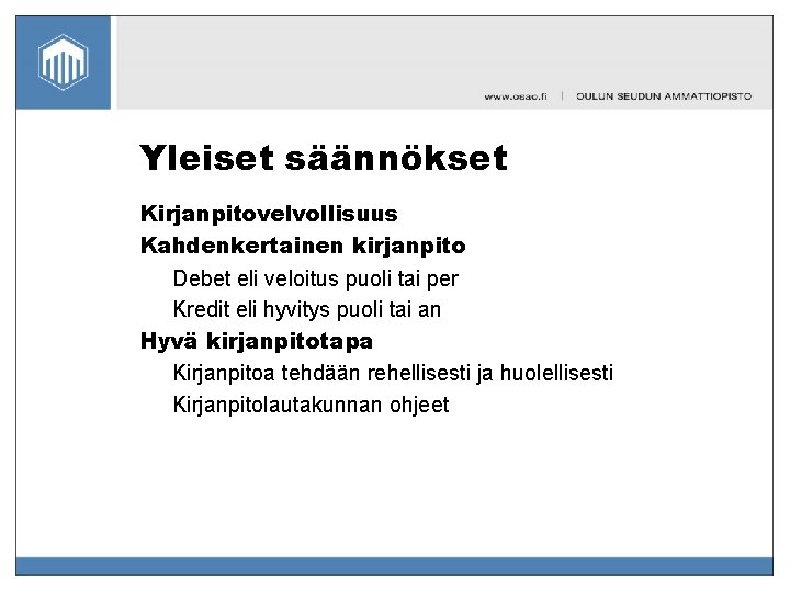 Yleiset säännökset Kirjanpitovelvollisuus Kahdenkertainen kirjanpito Debet eli veloitus puoli tai per Kredit eli hyvitys