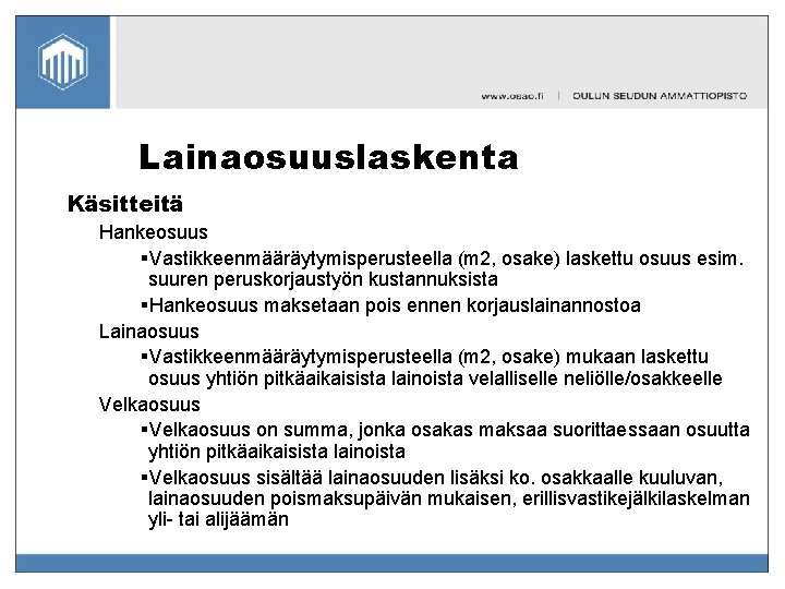 Lainaosuuslaskenta Käsitteitä Hankeosuus §Vastikkeenmääräytymisperusteella (m 2, osake) laskettu osuus esim. suuren peruskorjaustyön kustannuksista §Hankeosuus