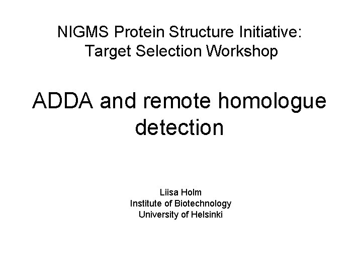 NIGMS Protein Structure Initiative: Target Selection Workshop ADDA and remote homologue detection Liisa Holm