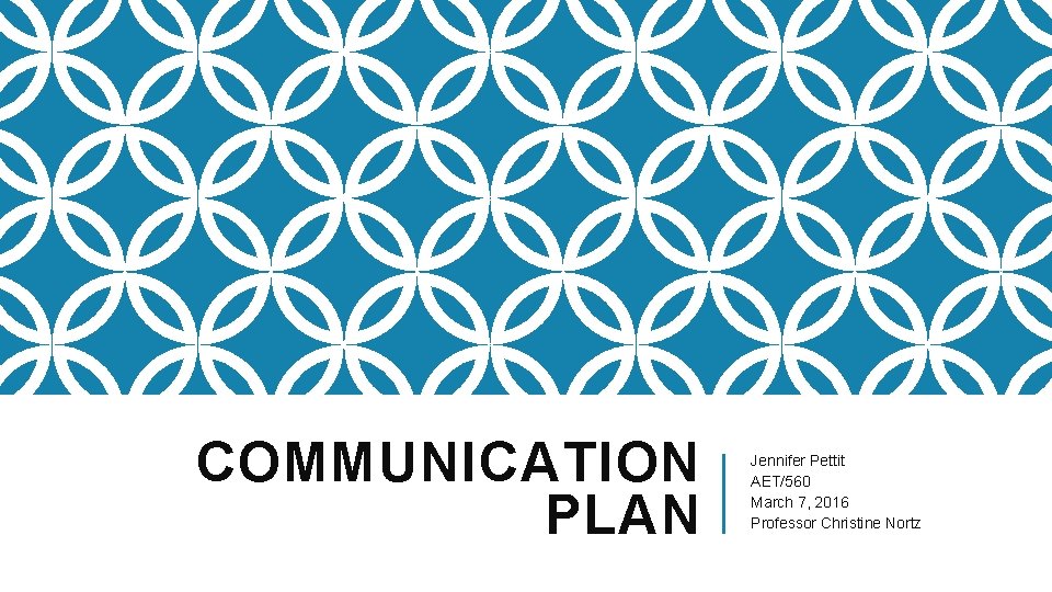 COMMUNICATION PLAN Jennifer Pettit AET/560 March 7, 2016 Professor Christine Nortz 