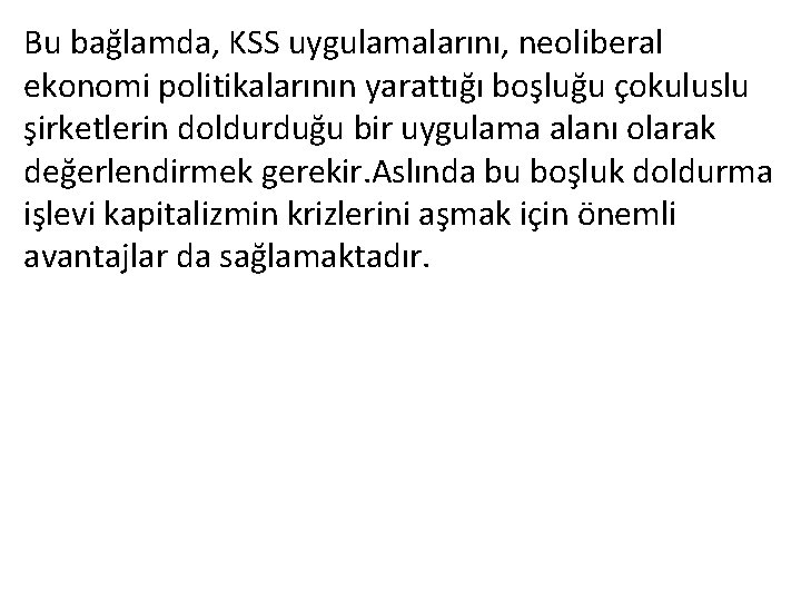 Bu bağlamda, KSS uygulamalarını, neoliberal ekonomi politikalarının yarattığı boşluğu çokuluslu şirketlerin doldurduğu bir uygulama