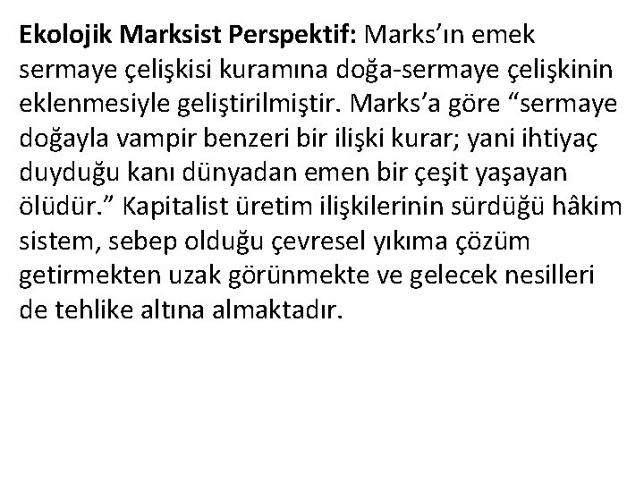 Ekolojik Marksist Perspektif: Marks’ın emek sermaye çelişkisi kuramına doğa-sermaye çelişkinin eklenmesiyle geliştirilmiştir. Marks’a göre