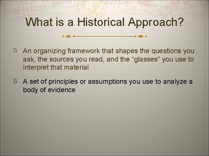 What is a Historical Approach? An organizing framework that shapes the questions you ask,