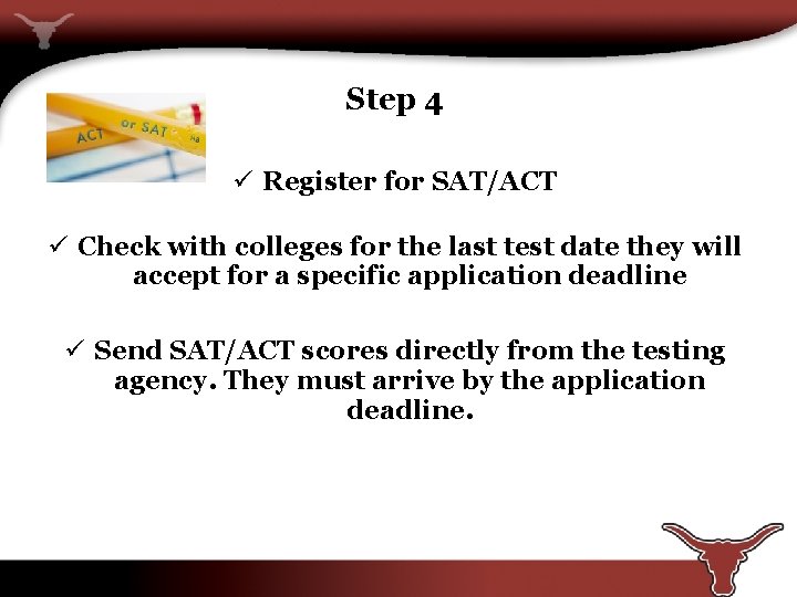 Step 4 ü Register for SAT/ACT ü Check with colleges for the last test