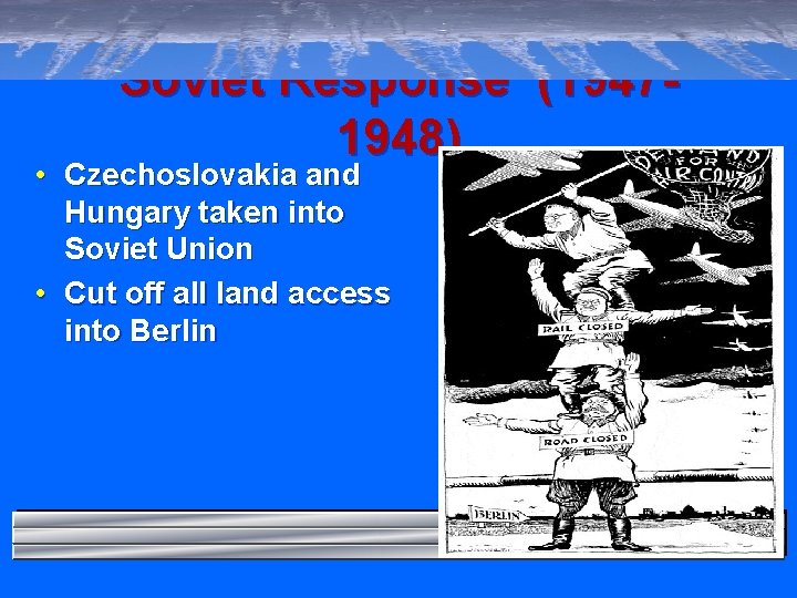 Soviet Response (19471948) • Czechoslovakia and Hungary taken into Soviet Union • Cut off