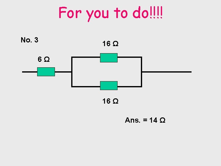 For you to do!!!! No. 3 16 Ω 6Ω 16 Ω Ans. = 14