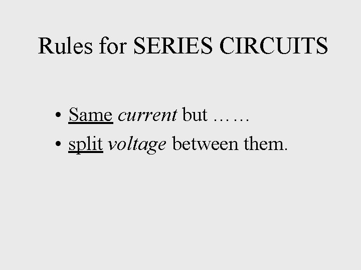 Rules for SERIES CIRCUITS • Same current but …… • split voltage between them.