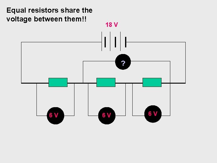 Equal resistors share the voltage between them!! 18 V ? 6 V 6 V