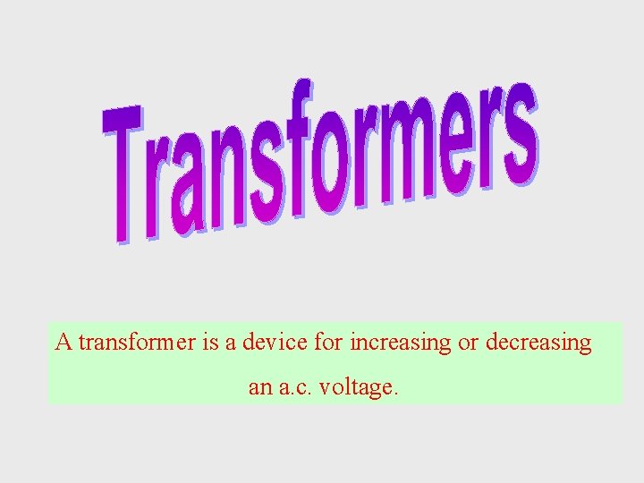 A transformer is a device for increasing or decreasing an a. c. voltage. 