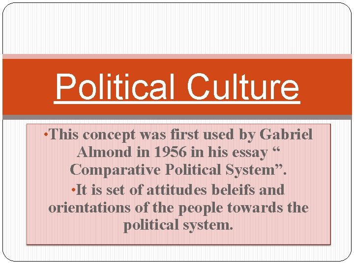 Political Culture • This concept was first used by Gabriel Almond in 1956 in