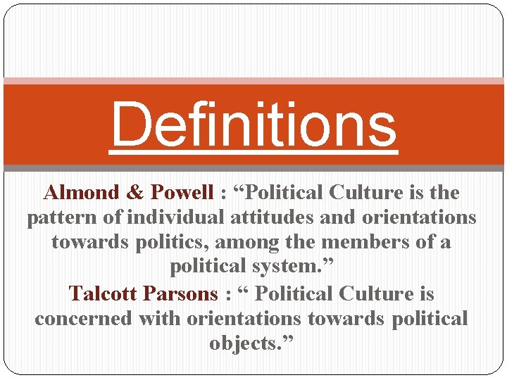 Definitions Almond & Powell : “Political Culture is the pattern of individual attitudes and