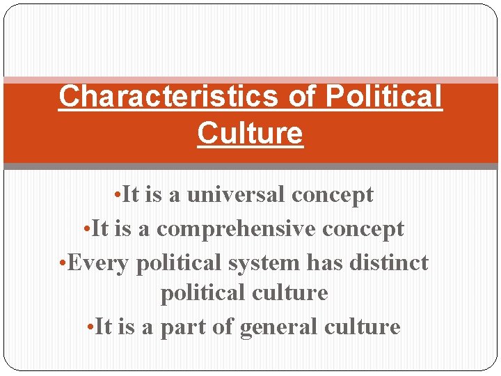 Characteristics of Political Culture • It is a universal concept • It is a