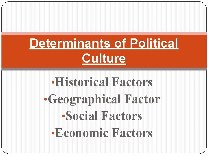 Determinants of Political Culture • Historical Factors • Geographical Factor • Social Factors •