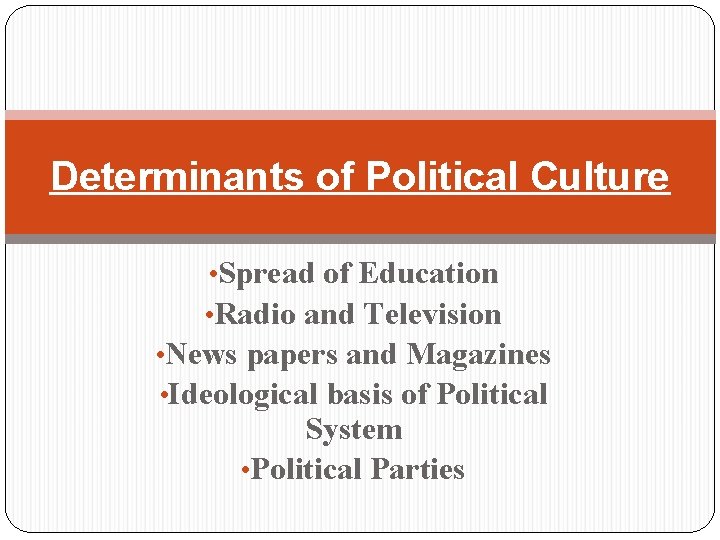 Determinants of Political Culture • Spread of Education • Radio and Television • News
