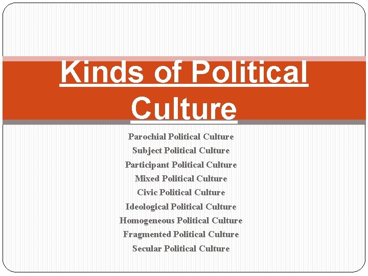 Kinds of Political Culture Parochial Political Culture Subject Political Culture Participant Political Culture Mixed