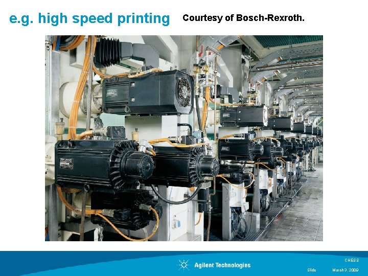 e. g. high speed printing Courtesy of Bosch-Rexroth. CHESS Slide March 3, 2009 e. g. high speed printing Courtesy of Bosch-Rexroth. CHESS Slide March 3, 2009