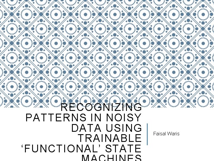 RECOGNIZING PATTERNS IN NOISY DATA USING TRAINABLE ‘FUNCTIONAL’ STATE Faisal Waris 