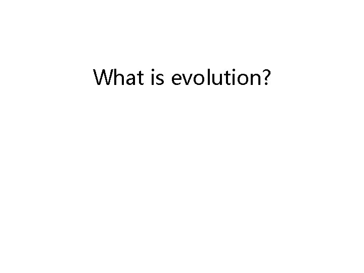What is evolution? What is evolution?