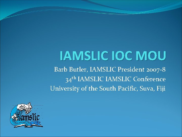 IAMSLIC IOC MOU Barb Butler, IAMSLIC President 2007 -8 34 th IAMSLIC Conference University