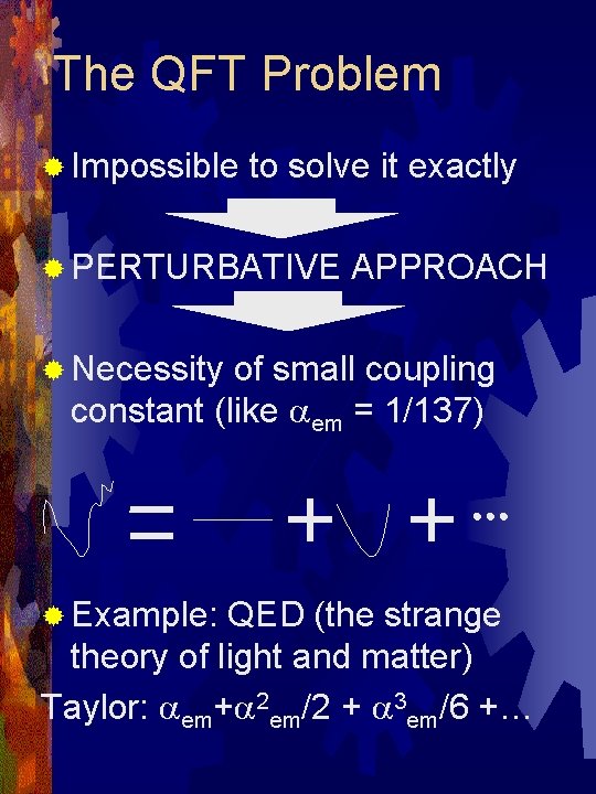 The QFT Problem ® Impossible to solve it exactly ® PERTURBATIVE APPROACH ® Necessity