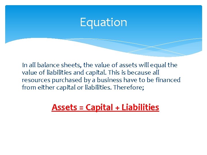 Equation In all balance sheets, the value of assets will equal the value of