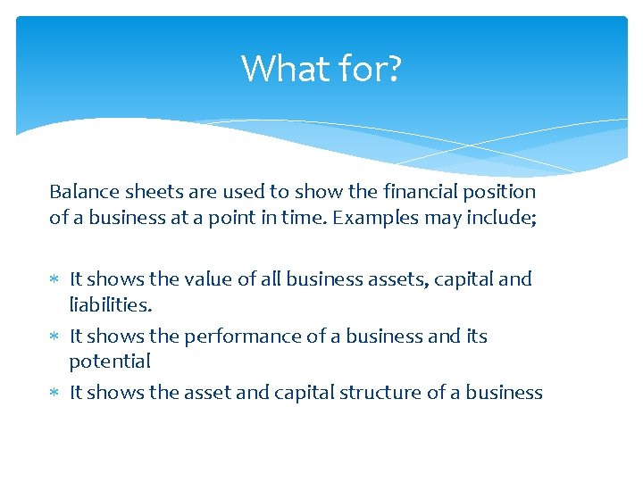 What for? Balance sheets are used to show the financial position of a business