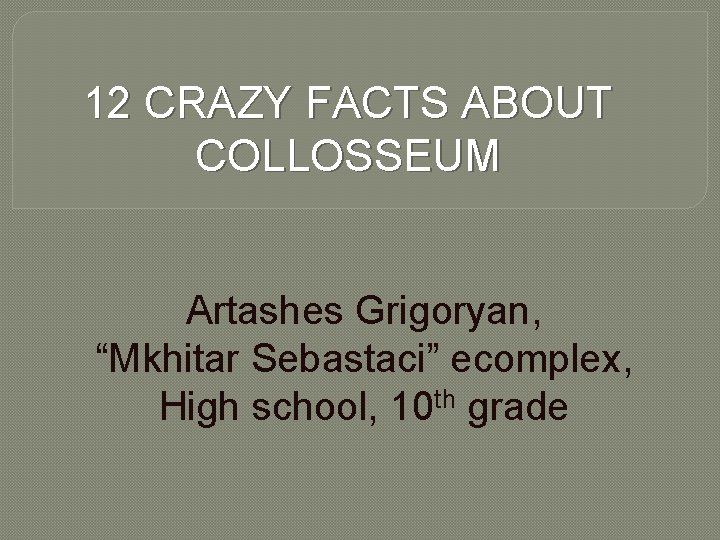 12 CRAZY FACTS ABOUT COLLOSSEUM Artashes Grigoryan, “Mkhitar Sebastaci” ecomplex, High school, 10 th