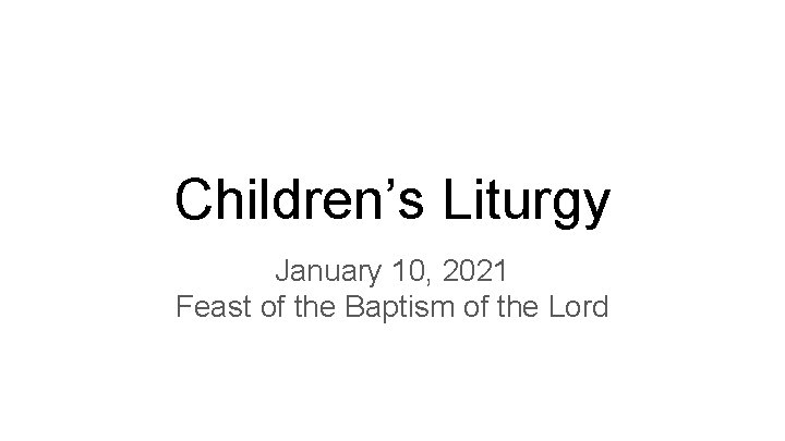 Children’s Liturgy January 10, 2021 Feast of the Baptism of the Lord 